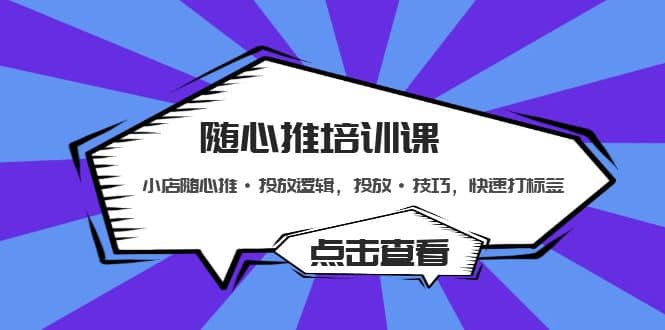 随心推培训课：小店随心推·投放逻辑，投放·技巧，快速打标签-创想网