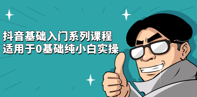 抖音基础入门系列课程，适用于0基础纯小白实操-创想网