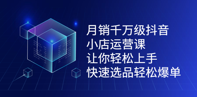 月销千万级抖音小店运营课，让你轻松上手、快速选品轻松爆单-创想网