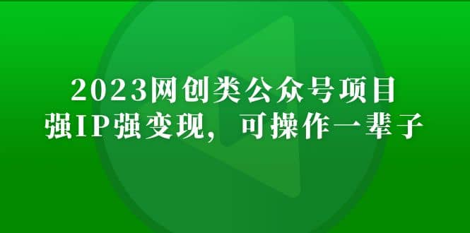 2023网创类公众号项目，强IP强变现，可操作一辈子-创想网