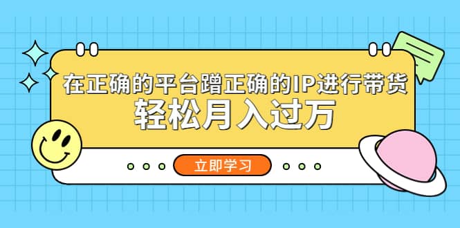 在正确的平台蹭正确的IP进行带货-创想网