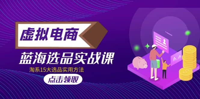 虚拟电商 · 蓝海选品实战课，淘系15大选品实用方法-创想网