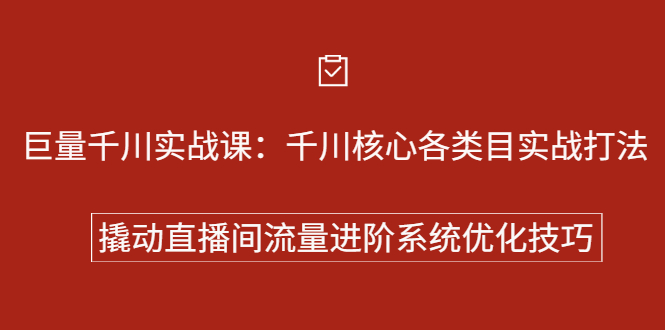 巨量千川实战系列课：千川核心各类目实战打法，撬动直播间流量进阶系统优化技巧-创想网