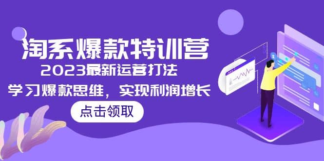 2023淘系爆款特训营，2023最新运营打法，学习爆款思维，实现利润增长-创想网