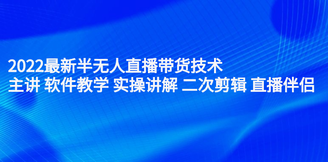 2022最新半无人直播带货技术：主讲 软件教学 实操讲解 二次剪辑 直播伴侣-创想网