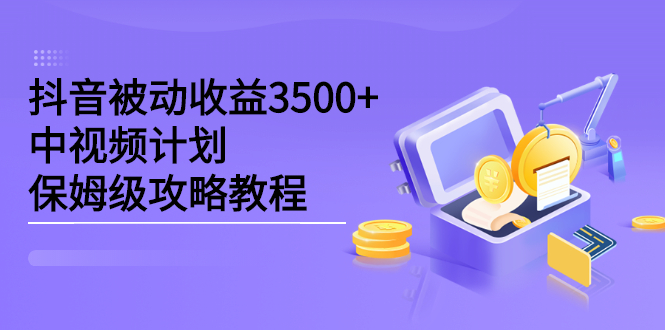 抖音被动收益3500 ，中视频计划保姆级攻略教程-创想网