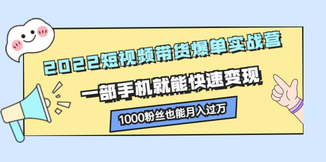 2022短视频带货爆单实战营，一部手机就能快速变现-创想网