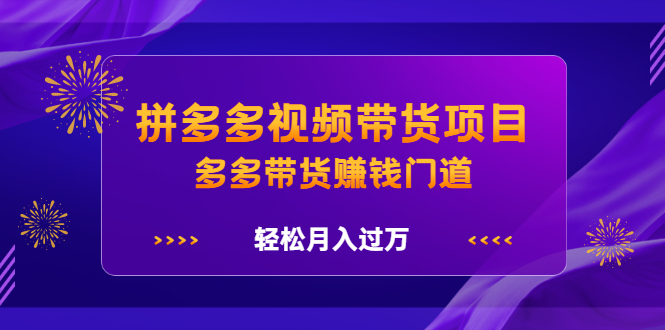 拼多多视频带货项目，多多带货赚钱门道 价值368元-创想网