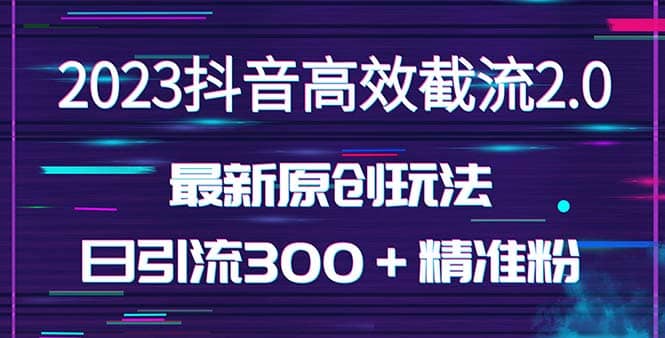 日引300＋创业粉，独家抖音高效截流2.0玩法（价值1280）-创想网