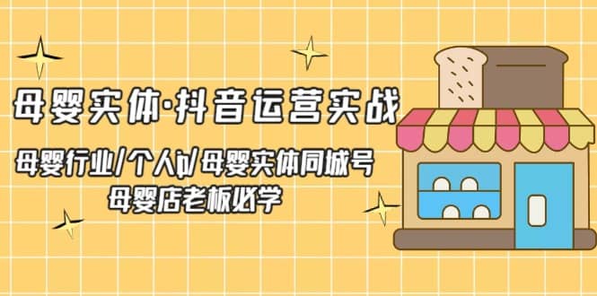 母婴实体·抖音运营实战 母婴行业·个人ip·母婴实体同城号 母婴店老板必学-创想网