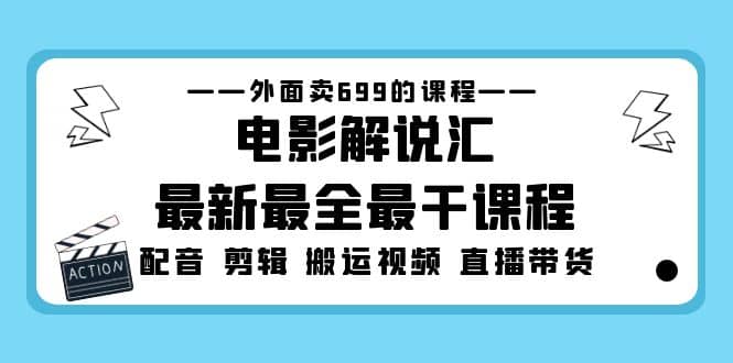 外面卖699的电影解说汇最新最全最干课程：电影配音 剪辑 搬运视频 直播带货-创想网