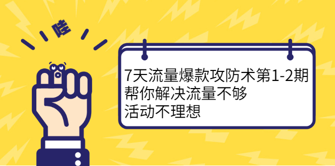 7天流量爆款攻防术第1-2期，帮你解决流量不够，活动不理想-创想网