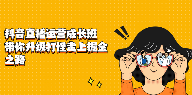 抖音直播运营成长班，带你升级打怪走上掘金之路-创想网