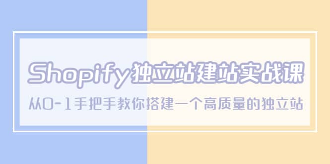 Shopify独立站/建站实战课，从0-1手把手教你搭建一个高质量的独立站-创想网