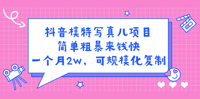 抖音模特写真儿项目，简单粗暴来钱快，一个月2w，可规模化复制（附全套资料）-创想网