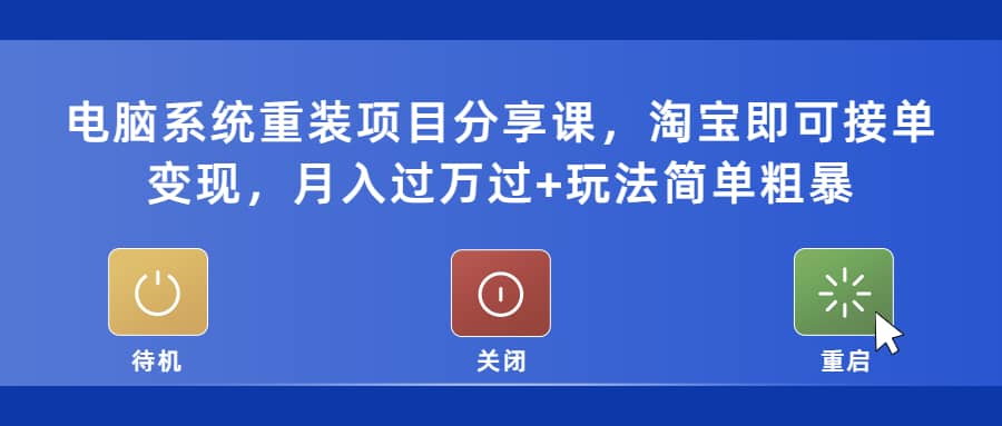 电脑系统重装项目分享课，淘宝即可接单变现-创想网