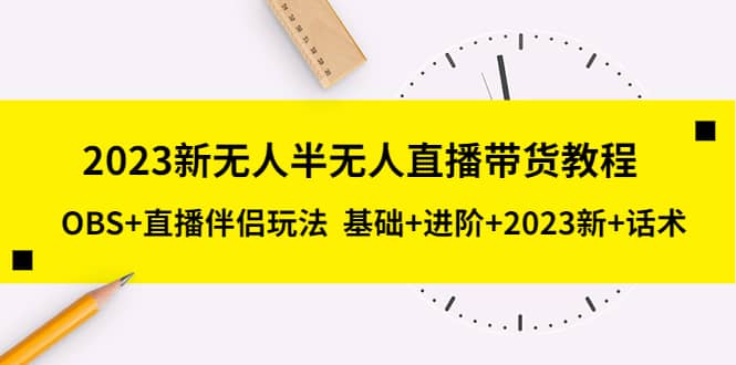 2023新无人半无人直播带货教程，OBS 直播伴侣玩法 基础 进阶 2023新 话术-创想网