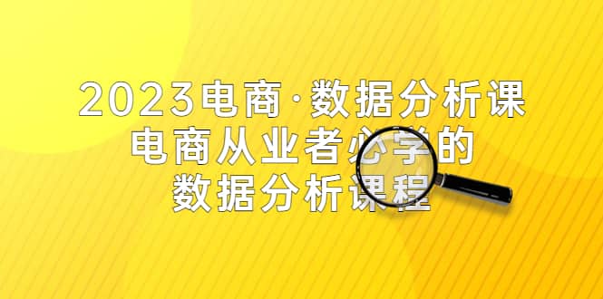 2023电商·数据分析课，电商·从业者必学的数据分析课程（42节课）-创想网