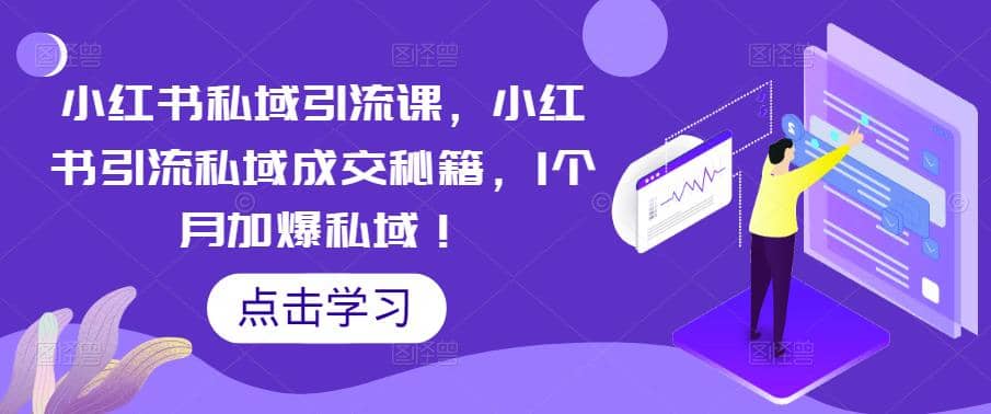 小红书私域引流课，小红书引流私域成交秘籍，1个月加爆私域-创想网