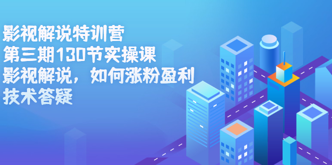 影视解说特训营第三期，130节实操课，影视解说，如何涨粉盈利，技术答疑-创想网