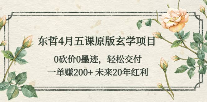 东哲4月五课原版玄学项目：0砍价0墨迹 轻松交付 未来20年红利-创想网