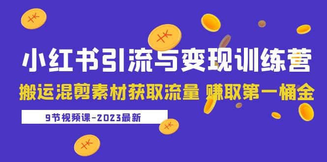 2023小红书引流与变现训练营：搬运混剪素材获取流量 赚取第一桶金（9节课）-创想网
