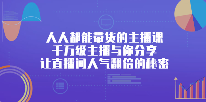 人人都能带货的主播课，让直播间人气翻倍的秘密-创想网
