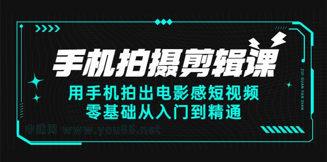 手机拍摄剪辑课：用手机拍出电影感短视频，零基础从入门到精通-创想网