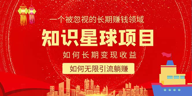 知识星球变现项目二合一：如何长期赚钱 暴力引流躺赚，一个被忽视的领域-创想网