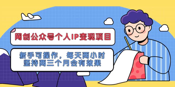 网创公众号个人IP变现项目：新手可操作，每天两小时，坚持两三个月会有效果-创想网