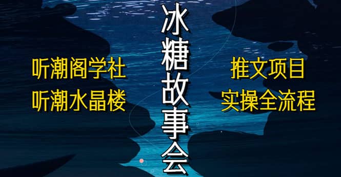 抖音冰糖故事会项目实操，小说推文项目实操全流程，简单粗暴-创想网