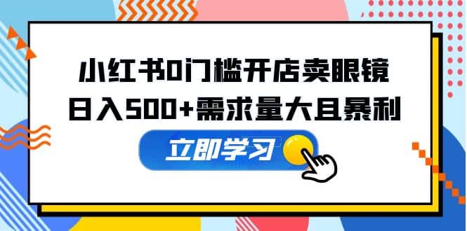 小红书0门槛开店卖眼镜，一部手机可操作-创想网