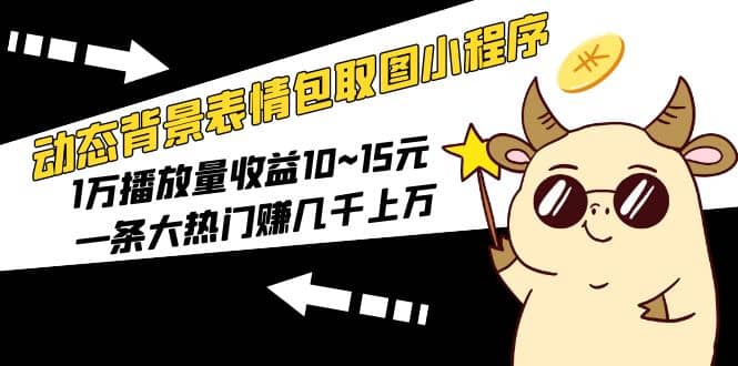 动态背景表情包取图小程序，1万播放量收益10~15元-创想网