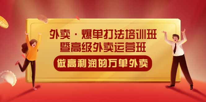 外卖·爆单打法培训班·暨高级外卖运营班：手把手教你做高利润的万单外卖-创想网