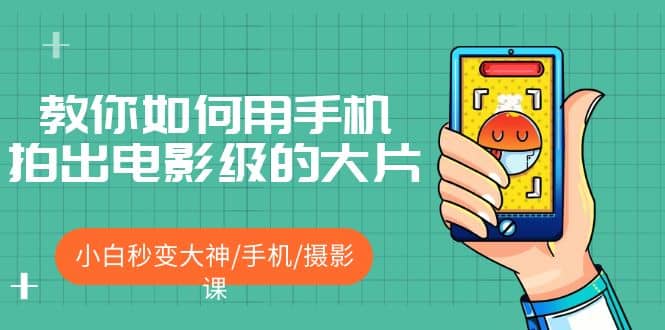 教你如何用手机拍出电影级的大片，小白秒变大神/手机/摄影课-创想网