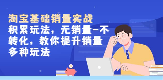 淘宝基础销量实战-积累玩法，无销量-不转化，教你提升销量多种玩法-创想网