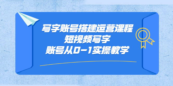写字账号搭建运营课程，短视频写字账号从0-1实操教学-创想网