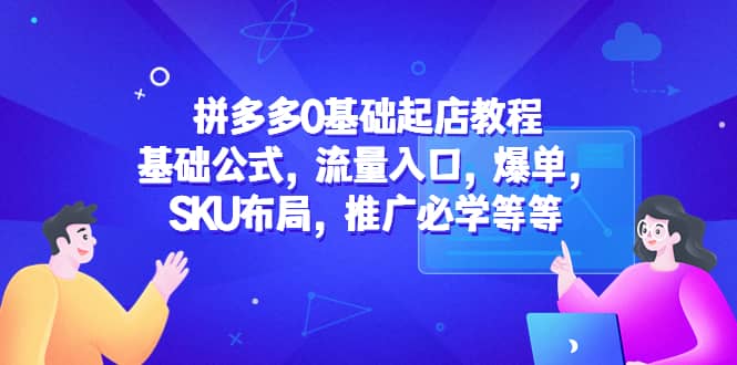 拼多多0基础起店教程：基础公式，流量入口，爆单，SKU布局，推广必学等等-创想网