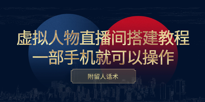 虚拟人物直播间搭建教程，一部手机就可以操作，附留人话术-创想网
