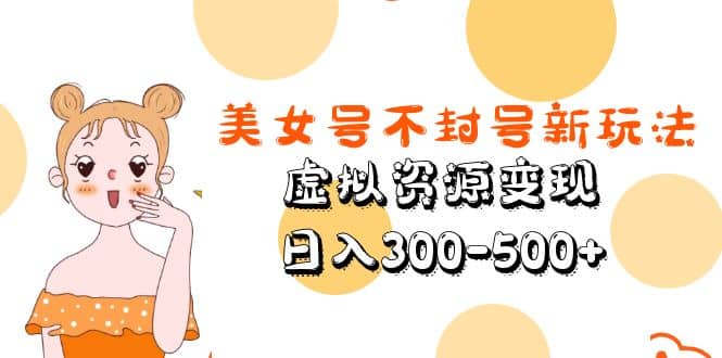 美女号不封号新玩法，虚拟资源变现-创想网