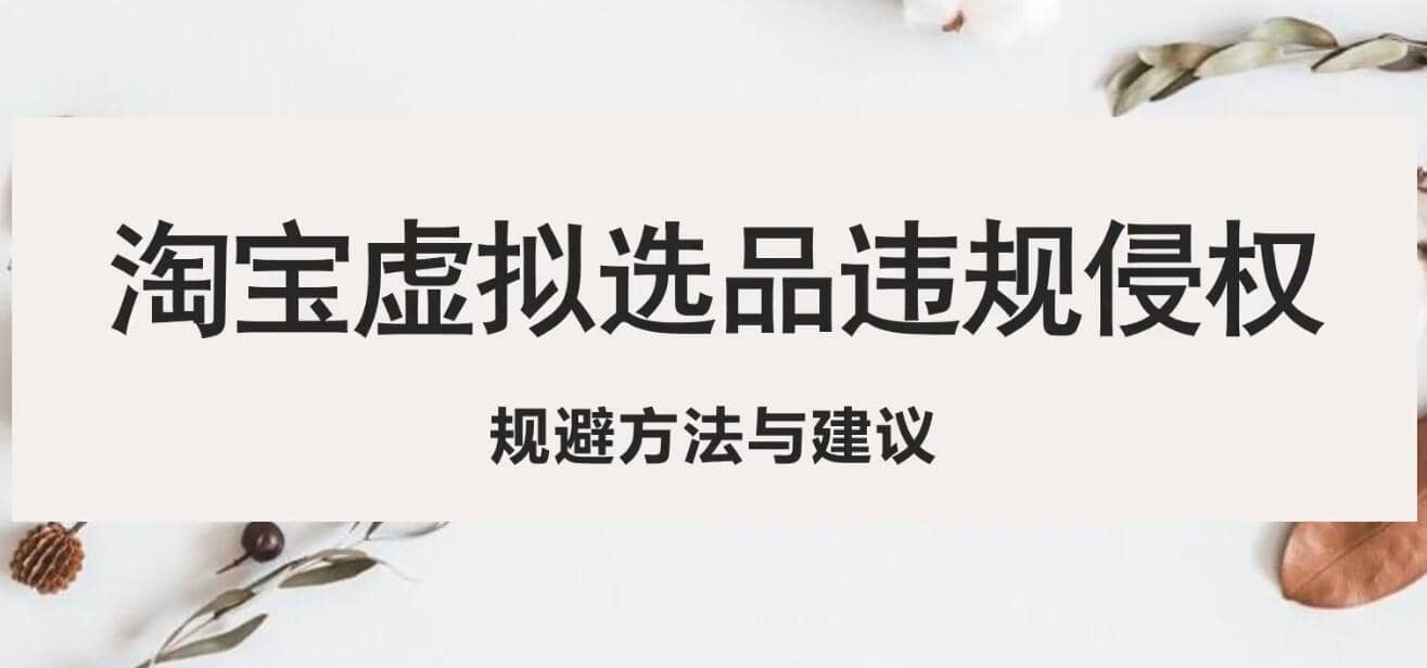 淘宝虚拟违规侵权规避方法与建议，6个部分详细讲解，做虚拟资源必看-创想网