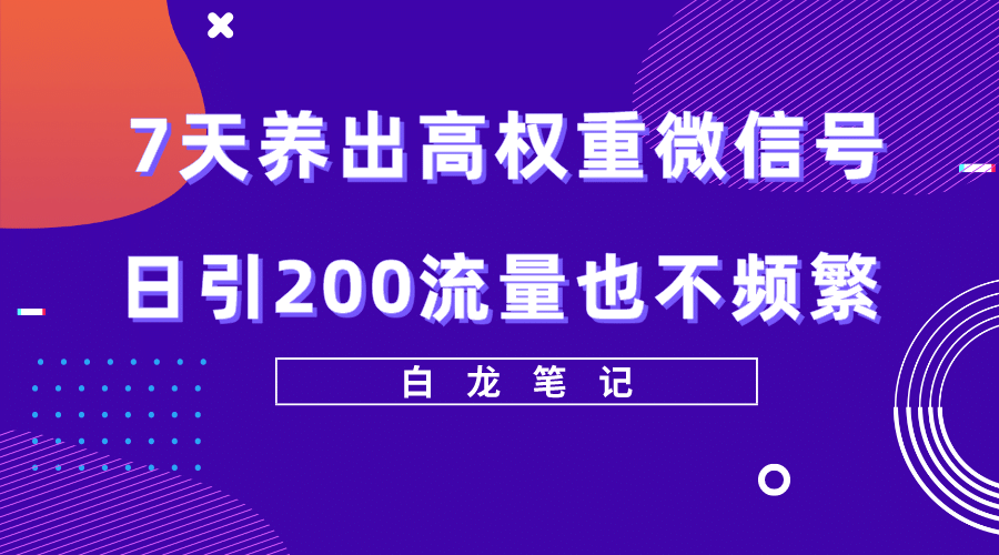 7天养出高权重微信号，日引200流量也不频繁，方法价值3680元-创想网