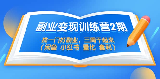 副业变现训练营2期，挑一门好副业，三周干起来（闲鱼 小红书 量化 套利）-创想网