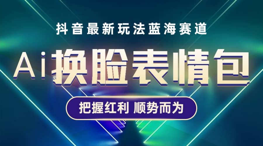 抖音AI换脸表情包小程序变现最新玩法，单条视频变现1万 普通人也能轻松玩转-创想网