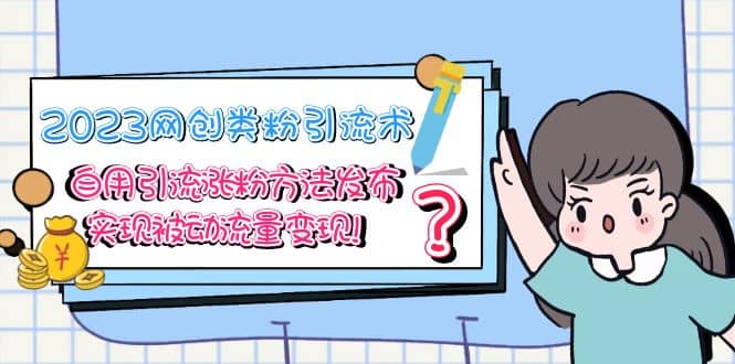2023网创类粉引流术，自用引流涨粉方法发布，实现被动流量变现-创想网