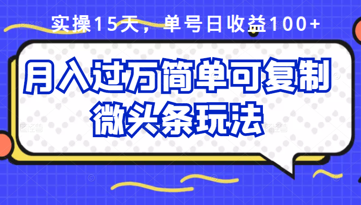 祖小来实操15天，单号日收益100 ，月入过万简单可复制的微头条玩法【付费文章】-创想网