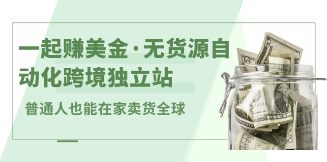 一起赚美金·无货源自动化跨境独立站，普通人业余时间也能在家卖货全球【无提供插件】-创想网