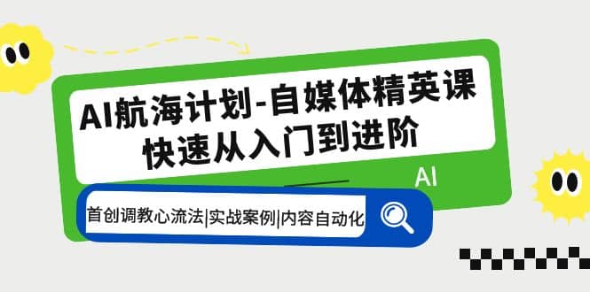 AI航海计划-自媒体精英课 入门到进阶 首创调教心流法|实战案例|内容自动化-创想网
