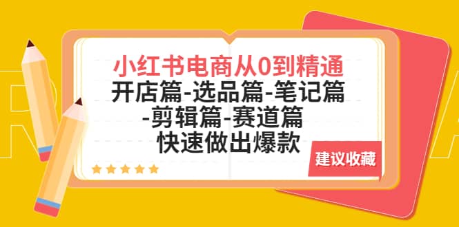 小红书电商从0到精通：开店篇-选品篇-笔记篇-剪辑篇-赛道篇 快速做出爆款-创想网