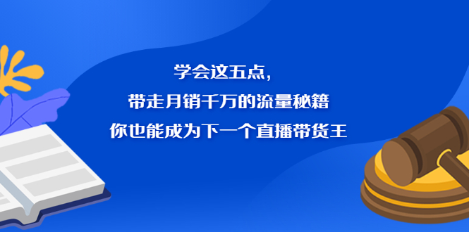 学会这五点，带走月销千万的流量秘籍，你也能成为下一个直播带货王-创想网